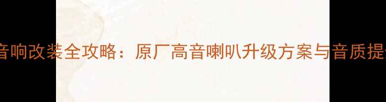 图片 新奇骏音响改装全攻略：原厂高音喇叭升级方案与音质提升指南2