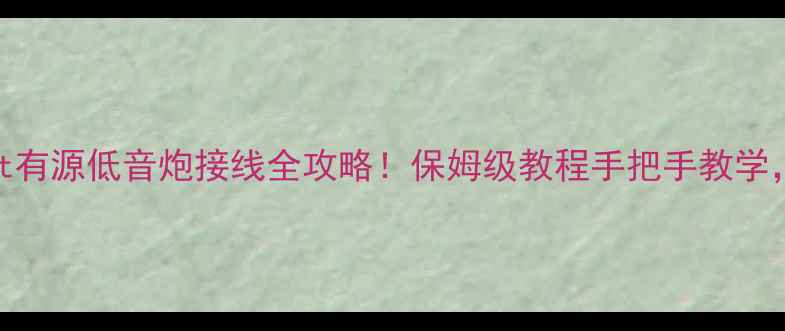 图片 新手必看Subout有源低音炮接线全攻略！保姆级教程手把手教学，接对了吗？🔥