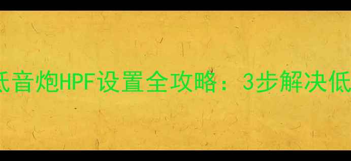 图片 新手必看！低音炮HPF设置全攻略：3步解决低频浑浊问题1
