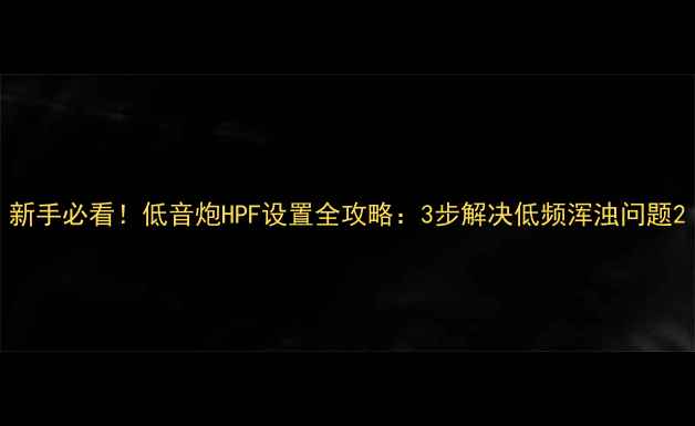 图片 新手必看！低音炮HPF设置全攻略：3步解决低频浑浊问题2