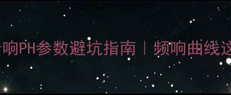 图片 新手必看！音响PH参数避坑指南｜频响曲线这样看才专业1