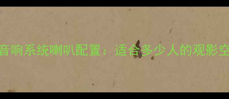 图片 新皇冠家庭影院音响系统喇叭配置：适合多少人的观影空间？附选购指南