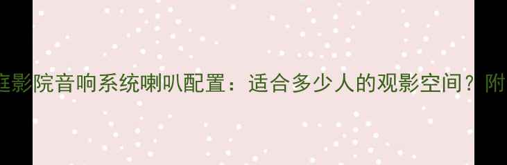 图片 新皇冠家庭影院音响系统喇叭配置：适合多少人的观影空间？附选购指南2