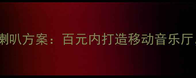 图片 新逍客音响改装双喇叭方案：百元内打造移动音乐厅，手把手教你避坑2