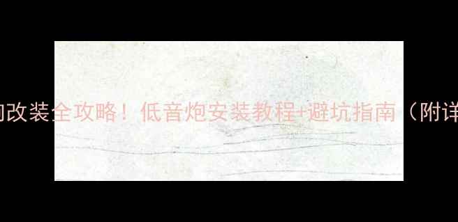 图片 新骐达音响改装全攻略！低音炮安装教程+避坑指南（附详细步骤）2