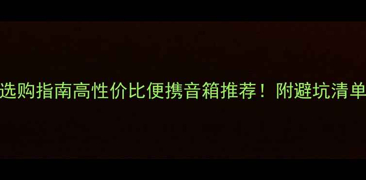 图片 方正小音响选购指南高性价比便携音箱推荐！附避坑清单+真实测评2