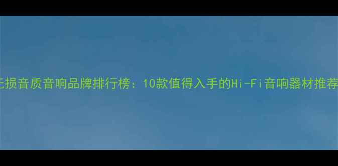 图片 无损音质音响品牌排行榜：10款值得入手的Hi-Fi音响器材推荐1
