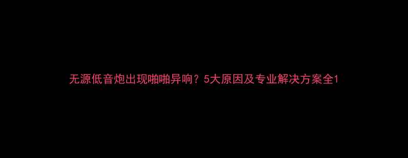 图片 无源低音炮出现啪啪异响？5大原因及专业解决方案全1