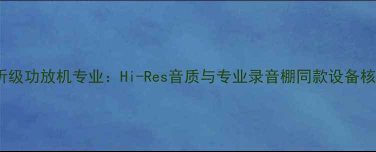 图片 日本监听级功放机专业：Hi-Res音质与专业录音棚同款设备核心技术1