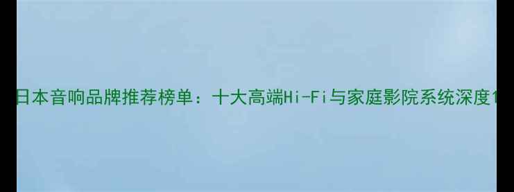 图片 日本音响品牌推荐榜单：十大高端Hi-Fi与家庭影院系统深度1