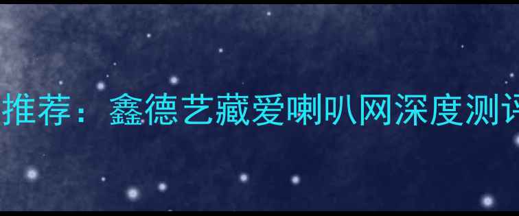 图片 最佳音响品牌推荐：鑫德艺藏爱喇叭网深度测评与选购指南1