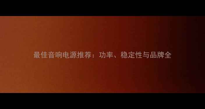 图片 最佳音响电源推荐：功率、稳定性与品牌全