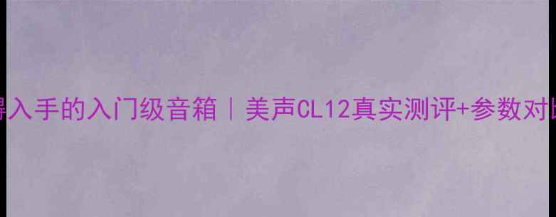 图片 最值得入手的入门级音箱｜美声CL12真实测评+参数对比全✨