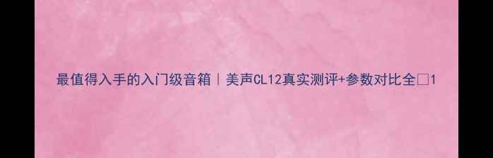 图片 最值得入手的入门级音箱｜美声CL12真实测评+参数对比全✨1