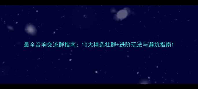 图片 最全音响交流群指南：10大精选社群+进阶玩法与避坑指南1