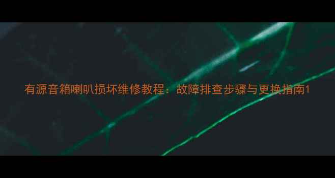 图片 有源音箱喇叭损坏维修教程：故障排查步骤与更换指南1