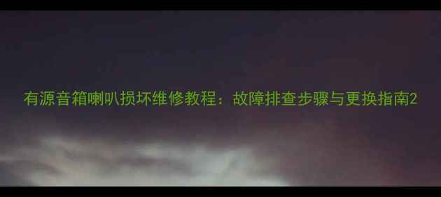 图片 有源音箱喇叭损坏维修教程：故障排查步骤与更换指南2