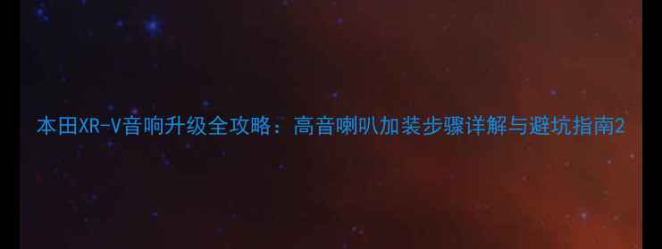 图片 本田XR-V音响升级全攻略：高音喇叭加装步骤详解与避坑指南2