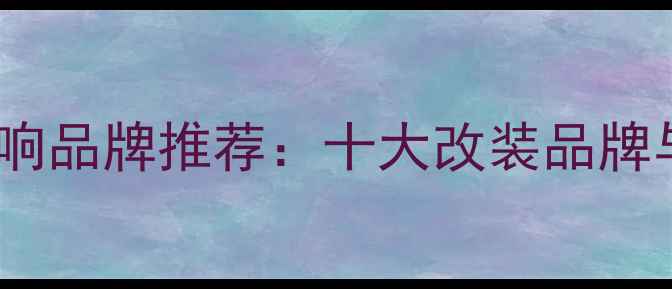 图片 本田冠道音响品牌推荐：十大改装品牌与选装指南2