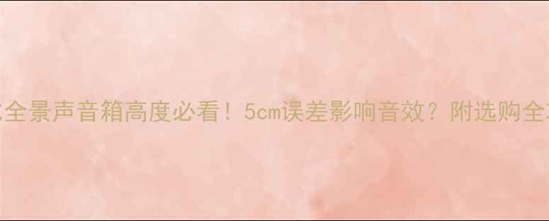 图片 杜比全景声音箱高度必看！5cm误差影响音效？附选购全攻略