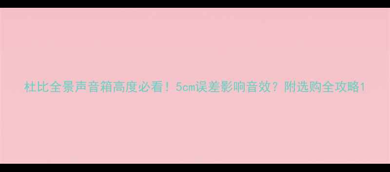 图片 杜比全景声音箱高度必看！5cm误差影响音效？附选购全攻略1