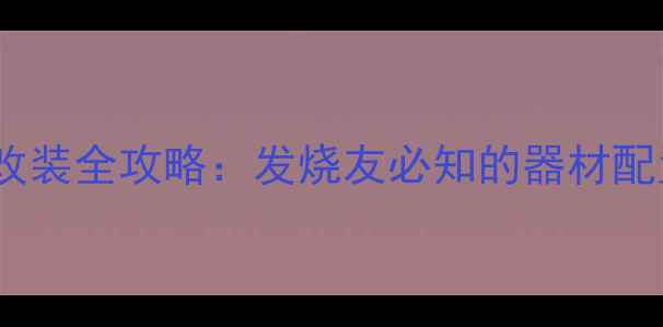 图片 杭州汽车音响改装全攻略：发烧友必知的器材配置与施工方案1