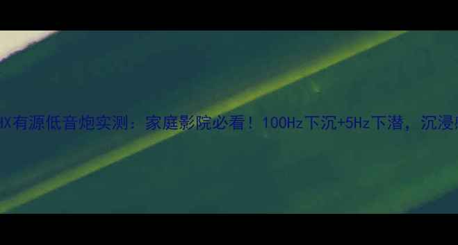 图片 杰士THX有源低音炮实测：家庭影院必看！100Hz下沉+5Hz下潜，沉浸感拉满