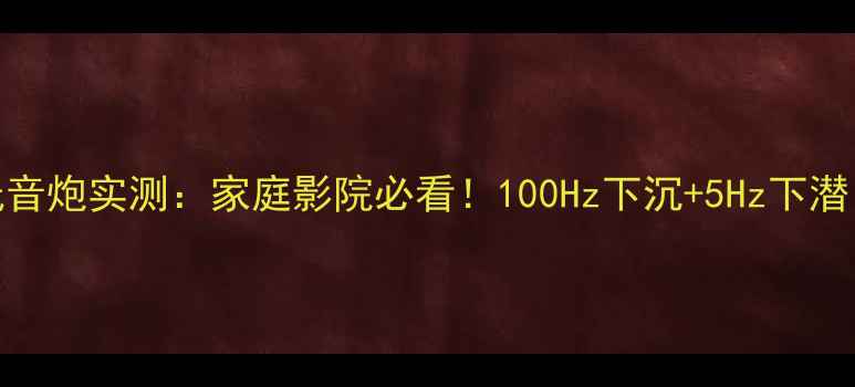 图片 杰士THX有源低音炮实测：家庭影院必看！100Hz下沉+5Hz下潜，沉浸感拉满1