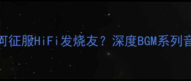 图片 柏林音响如何征服HiFi发烧友？深度BGM系列音质与黑科技