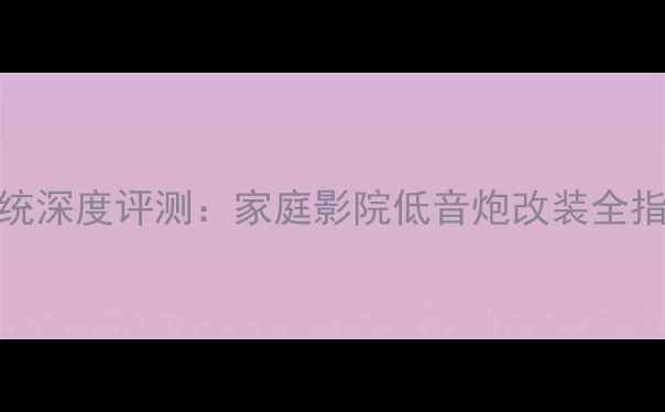 图片 歌剧世家i8音响系统深度评测：家庭影院低音炮改装全指南（附选购攻略）