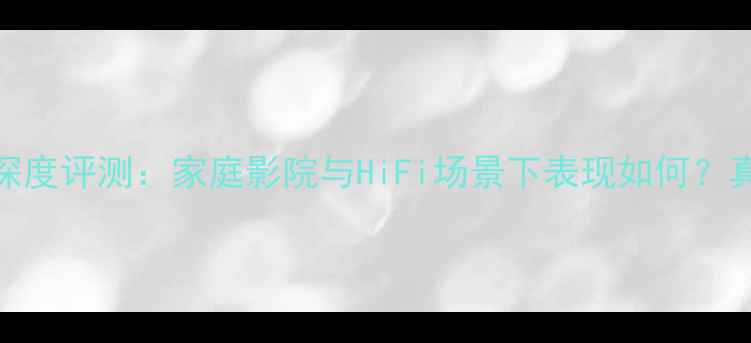 图片 歌剧世家功放深度评测：家庭影院与HiFi场景下表现如何？真实使用体验大