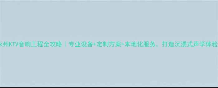 图片 永州KTV音响工程全攻略｜专业设备+定制方案+本地化服务，打造沉浸式声学体验1