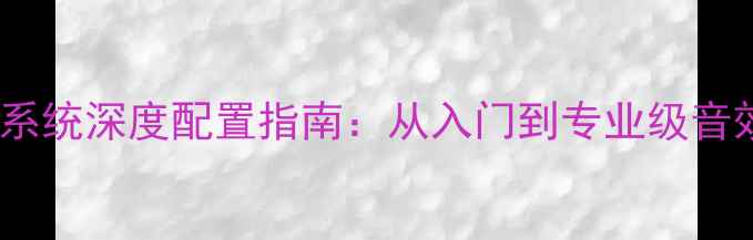 图片 江铃宝典音响系统深度配置指南：从入门到专业级音效调校全流程2
