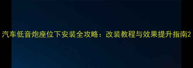 图片 汽车低音炮座位下安装全攻略：改装教程与效果提升指南2