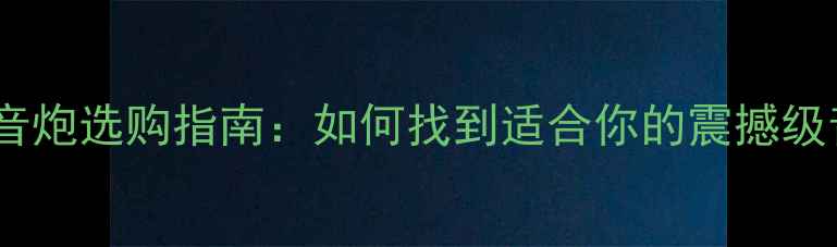 图片 汽车低音炮选购指南：如何找到适合你的震撼级音效？2