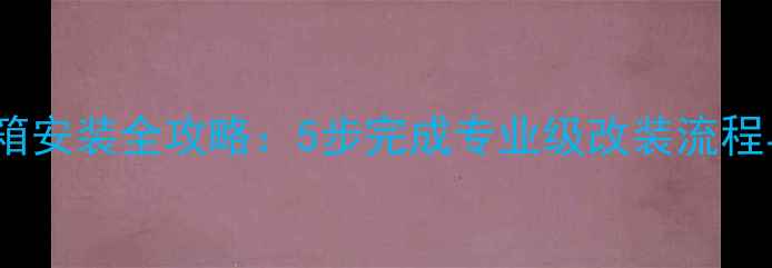 图片 汽车低音音箱安装全攻略：5步完成专业级改装流程与避坑指南2