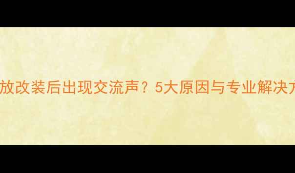 图片 汽车功放改装后出现交流声？5大原因与专业解决方法全2
