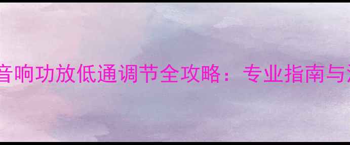 图片 汽车音响功放低通调节全攻略：专业指南与深度1