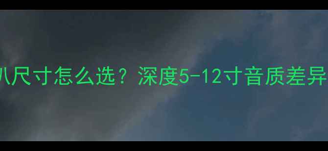 图片 汽车音响喇叭尺寸怎么选？深度5-12寸音质差异与安装指南1