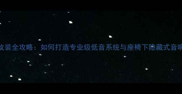 图片 汽车音响改装全攻略：如何打造专业级低音系统与座椅下隐藏式音响方案详解