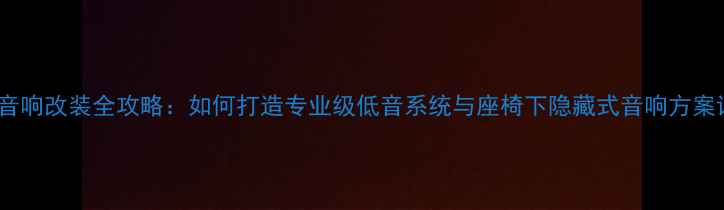 图片 汽车音响改装全攻略：如何打造专业级低音系统与座椅下隐藏式音响方案详解2