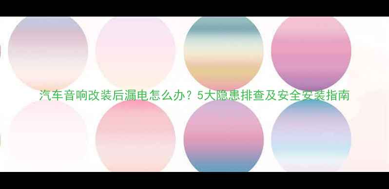 图片 汽车音响改装后漏电怎么办？5大隐患排查及安全安装指南