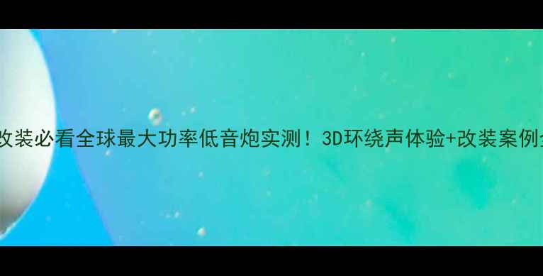 图片 汽车音响改装必看全球最大功率低音炮实测！3D环绕声体验+改装案例全公开🔥2