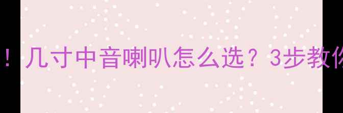 图片 汽车音响改装必看！几寸中音喇叭怎么选？3步教你搞定原声车升级2