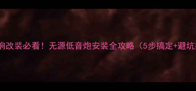 图片 汽车音响改装必看！无源低音炮安装全攻略（5步搞定+避坑指南）1