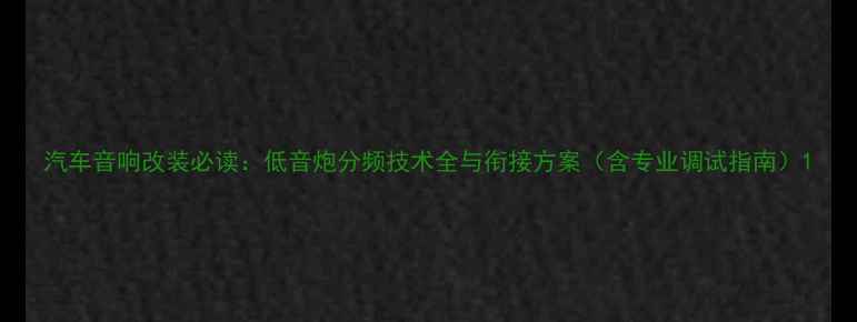 图片 汽车音响改装必读：低音炮分频技术全与衔接方案（含专业调试指南）1