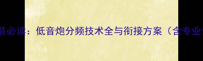 图片 汽车音响改装必读：低音炮分频技术全与衔接方案（含专业调试指南）2