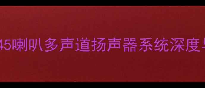 图片 沉浸式音效新标杆：45喇叭多声道扬声器系统深度与家庭影音解决方案1