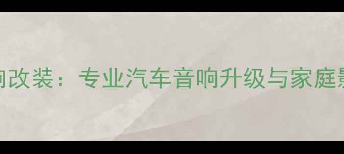图片 河南惠威音响改装：专业汽车音响升级与家庭影院定制专家