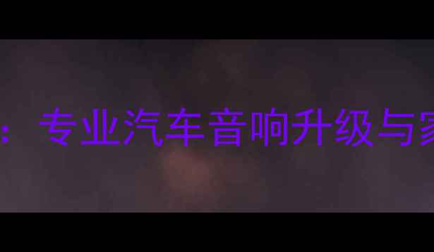 图片 河南惠威音响改装：专业汽车音响升级与家庭影院定制专家1